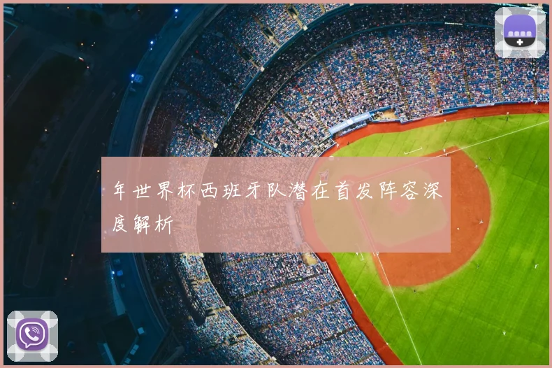 年世界杯西班牙队潜在首发阵容深度解析