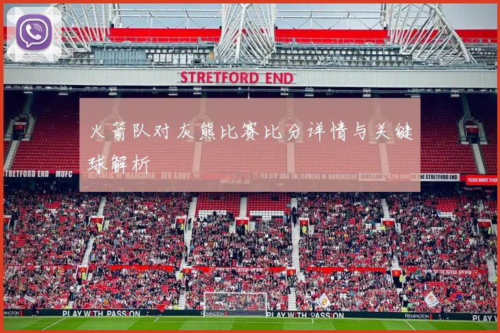 火箭队对灰熊比赛比分详情与关键球解析