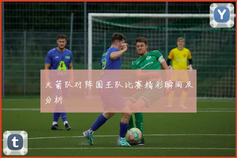 火箭队对阵国王队比赛精彩瞬间及分析