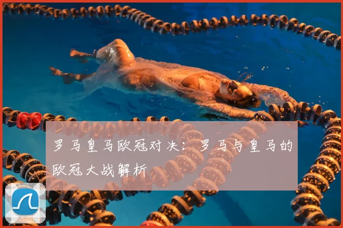 罗马皇马欧冠对决：罗马与皇马的欧冠大战解析