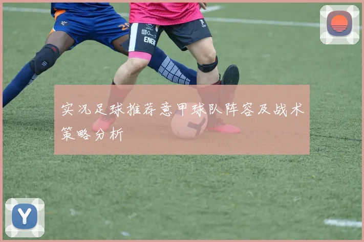 实况足球推荐意甲球队阵容及战术策略分析