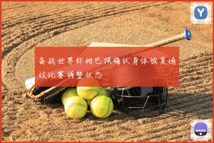 备战世界杯姆巴佩确认身体恢复通过比赛调整状态
