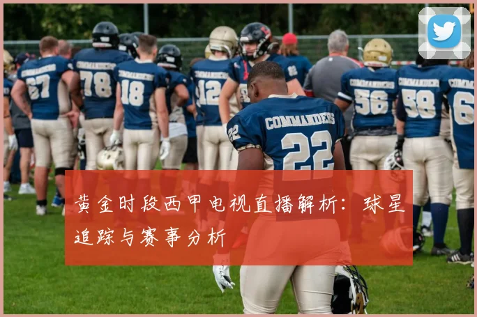 黄金时段西甲电视直播解析：球星追踪与赛事分析