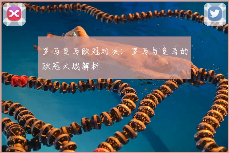 罗马皇马欧冠对决：罗马与皇马的欧冠大战解析