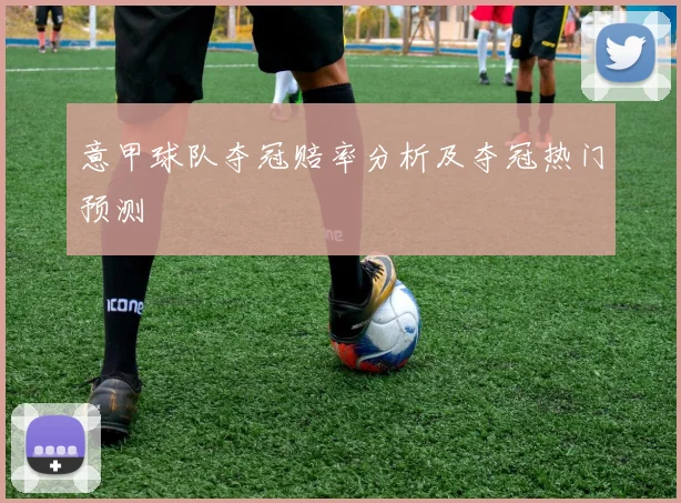 意甲球队夺冠赔率分析及夺冠热门预测