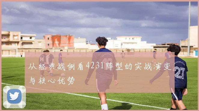 从经典战例看4231阵型的实战演变与核心优势