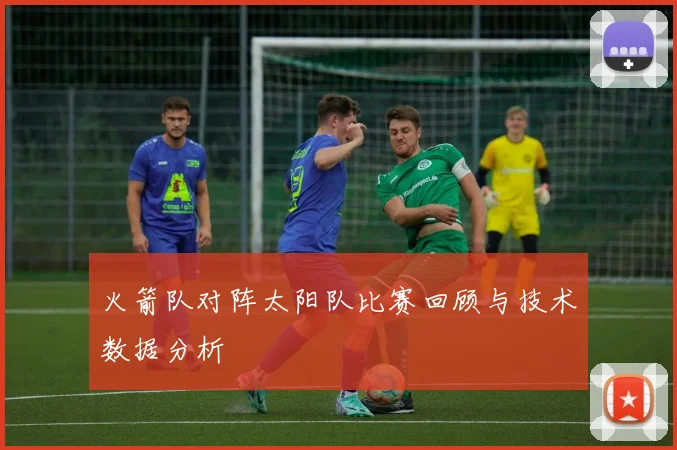 火箭队对阵太阳队比赛回顾与技术数据分析